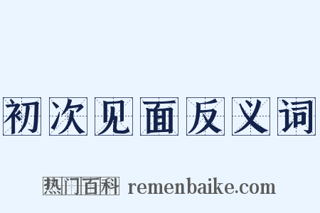 初次见面反义词是什么意思的图片